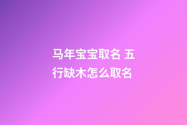 马年宝宝取名 五行缺木怎么取名